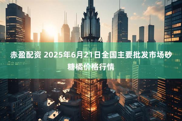 赤盈配资 2025年6月21日全国主要批发市场砂糖橘价格行情