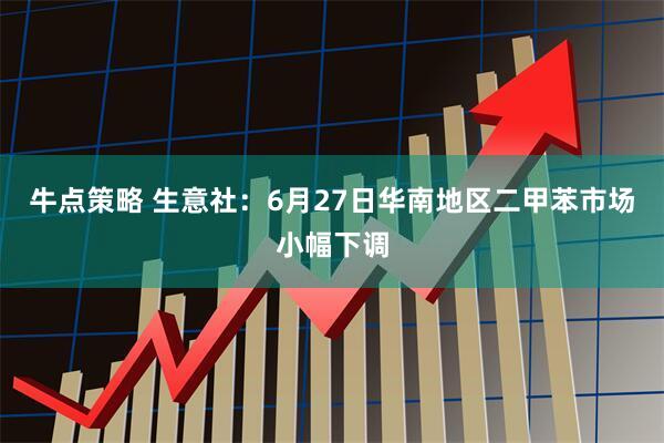 牛点策略 生意社：6月27日华南地区二甲苯市场小幅下调
