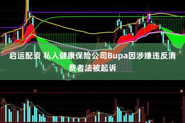 启运配资 私人健康保险公司Bupa因涉嫌违反消费者法被起诉