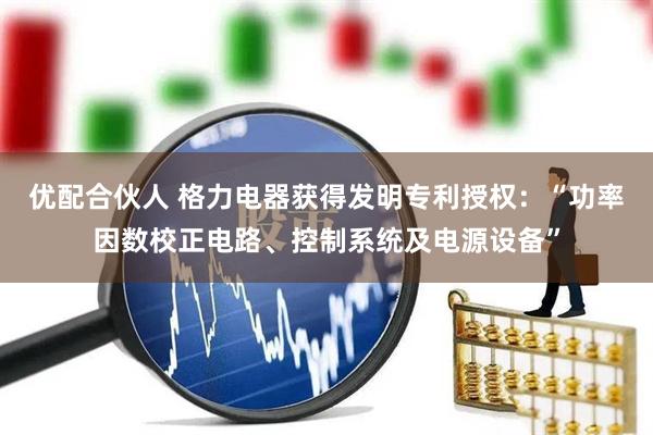 优配合伙人 格力电器获得发明专利授权：“功率因数校正电路、控制系统及电源设备”