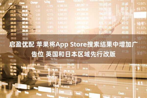 启盈优配 苹果将App Store搜索结果中增加广告位 英国和日本区域先行改版